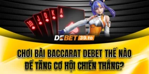 Chơi bài Baccarat Debet thế nào để tăng cơ hội chiến thắng?