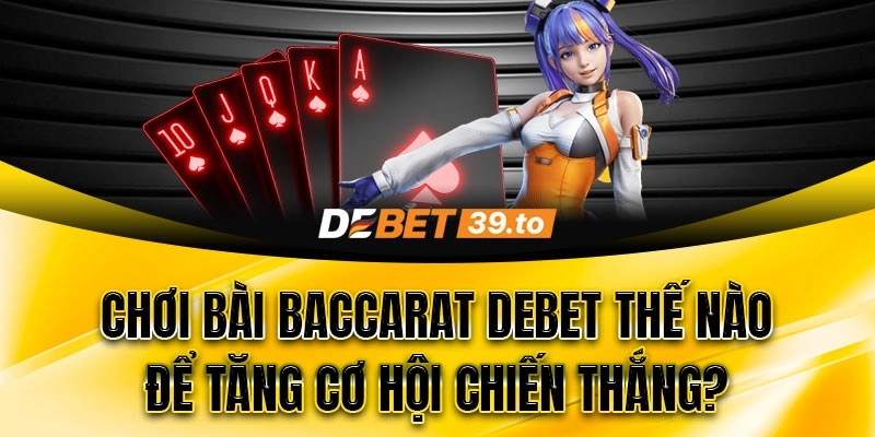 Chơi bài Baccarat Debet thế nào để tăng cơ hội chiến thắng?