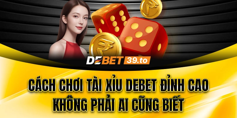 Nắm kỹ quy tắc chơi Tài Xỉu Debet